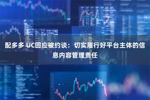 配多多 UC回应被约谈：切实履行好平台主体的信息内容管理责任