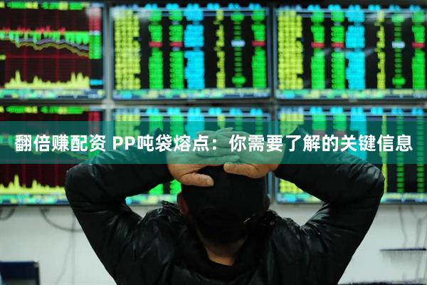 翻倍赚配资 PP吨袋熔点：你需要了解的关键信息