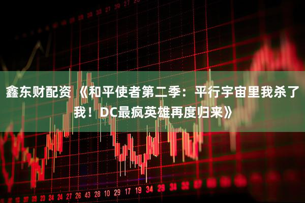 鑫东财配资 《和平使者第二季：平行宇宙里我杀了我！DC最疯英雄再度归来》