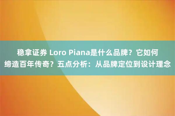 稳拿证券 Loro Piana是什么品牌？它如何缔造百年传奇？五点分析：从品牌定位到设计理念