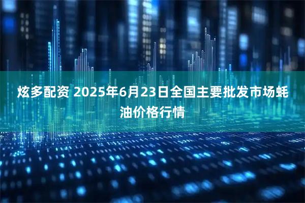 炫多配资 2025年6月23日全国主要批发市场蚝油价格行情