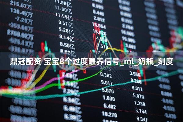 鼎冠配资 宝宝8个过度喂养信号_ml_奶瓶_刻度