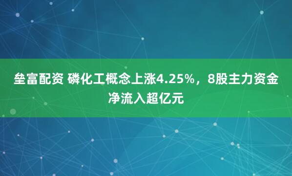 垒富配资 磷化工概念上涨4.25%，8股主力资金净流入超亿元