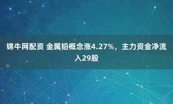 锦牛网配资 金属铅概念涨4.27%，主力资金净流入29股